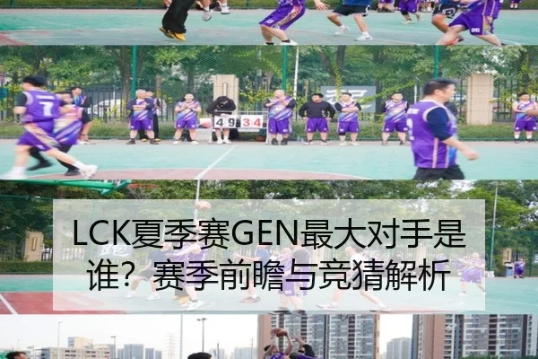 LCK夏季赛GEN最大对手是谁？赛季前瞻与竞猜解析