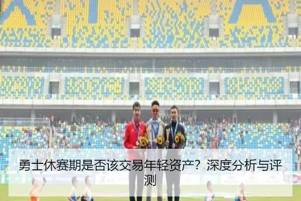 勇士休赛期是否该交易年轻资产？深度分析与评测