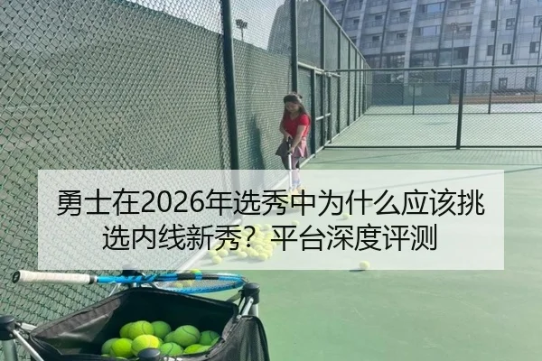 勇士在2026年选秀中为什么应该挑选内线新秀？平台深度评测
